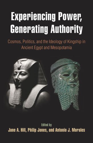 Experiencing Power Generating Authority Cosmos Politics And The Ideology Of Kingship In Ancient Egypt And Mesopotamia Jane A Hill Editor Philip Jones Editor Antonio J Morales Editor