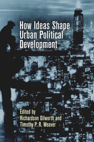 How Ideas Shape Urban Political Development Richardson Dilworth Editor Timothy P R Weaver Editor