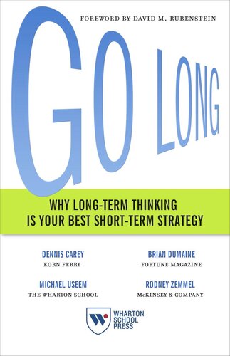 Go Long Why Longterm Thinking Is Your Best Shortterm Strategy Dennis Carey Brian Dumaine Michael Useem Rodney Zemmel