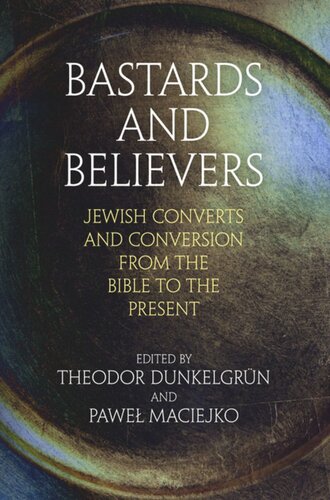 Bastards And Believers Jewish Converts And Conversion From The Bible To The Present Theodor Dunkelgrn Editor Pawe Maciejko Editor