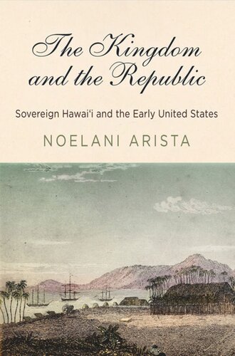 The Kingdom And The Republic Sovereign Hawaii And The Early United States Noelani Arista