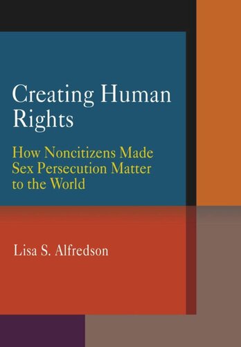 Creating Human Rights How Noncitizens Made Sex Persecution Matter To The World Lisa S Alfredson