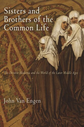 Sisters And Brothers Of The Common Life The Devotio Moderna And The World Of The Later Middle Ages John Van Engen