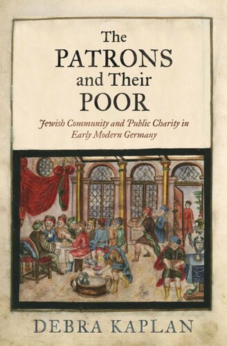 The Patrons And Their Poor Jewish Community And Public Charity In Early Modern Germany Debra Kaplan