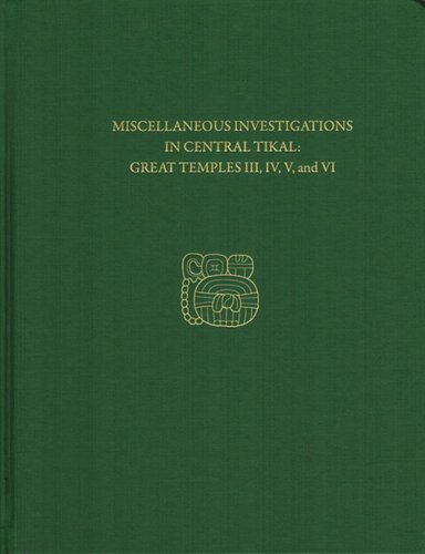Miscellaneous Investigations In Central Tikalgreat Temples Iii Iv V And Vi Tikal Report 23b H Stanley Loten