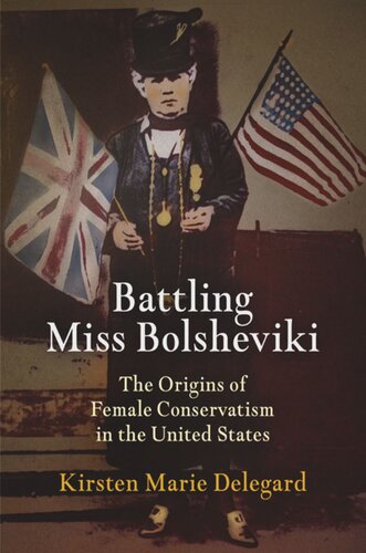 Battling Miss Bolsheviki The Origins Of Female Conservatism In The United States Kirsten Marie Delegard