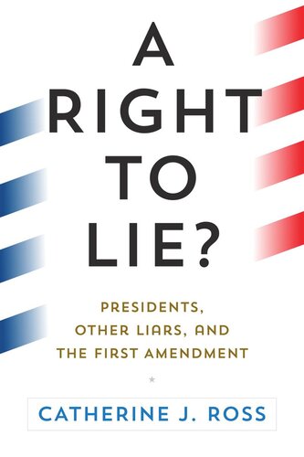 A Right To Lie Presidents Other Liars And The First Amendment Catherine J Ross
