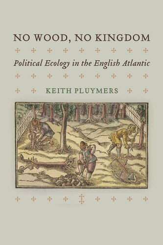 No Wood No Kingdom Political Ecology In The English Atlantic Keith Pluymers