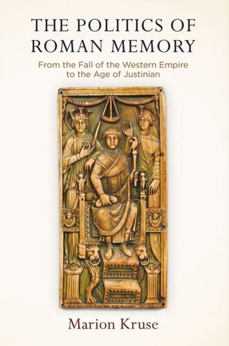 The Politics Of Roman Memory From The Fall Of The Western Empire To The Age Of Justinian Marion Kruse