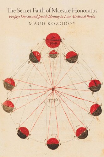 The Secret Faith Of Maestre Honoratus Profayt Duran And Jewish Identity In Late Medieval Iberia Maud Kozodoy