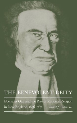 The Benevolent Deity Ebenezer Gay And The Rise Of Rational Religion In New England 16961787 Robert J Wilson Iii
