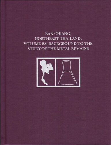 Ban Chiang Northeast Thailand Volume 2a Background To The Study Of The Metal Remains Joyce C White Editor Elizabeth G Hamilton Editor