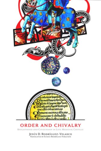 Order And Chivalry Knighthood And Citizenship In Late Medieval Castile Jess D Rodrguezvelasco Eunice Rodrguez Ferguson