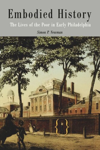Embodied History The Lives Of The Poor In Early Philadelphia Simon P Newman