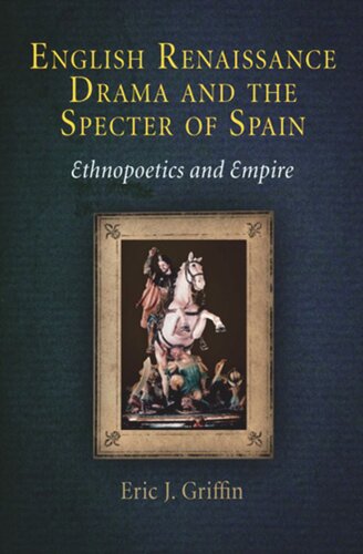English Renaissance Drama And The Specter Of Spain Ethnopoetics And Empire Eric J Griffin