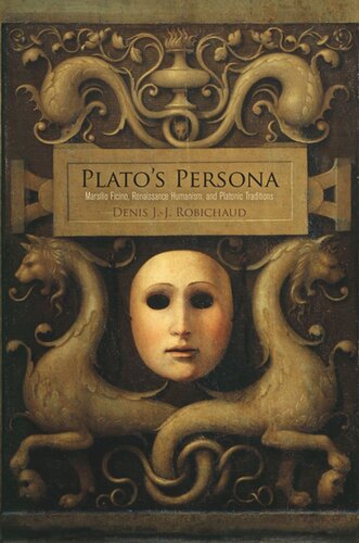 Platos Persona Marsilio Ficino Renaissance Humanism And Platonic Traditions Denis Jj Robichaud