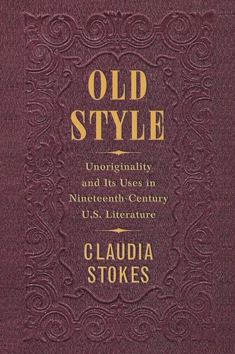 Old Style Unoriginality And Its Uses In Nineteenthcentury Us Literature Claudia Stokes