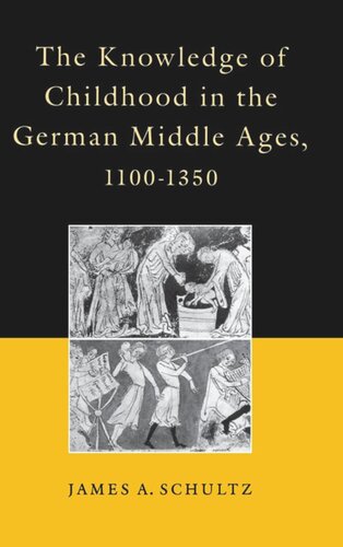The Knowledge Of Childhood In The German Middle Ages 11001350 James A Schultz