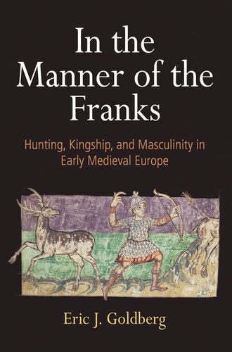 In The Manner Of The Franks Hunting Kingship And Masculinity In Early Medieval Europe Eric J Goldberg
