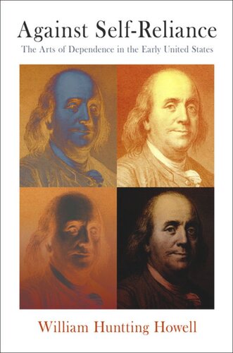 Against Selfreliance The Arts Of Dependence In The Early United States William Huntting Howell