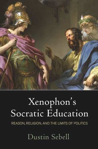 Xenophons Socratic Education Reason Religion And The Limits Of Politics Dustin Sebell