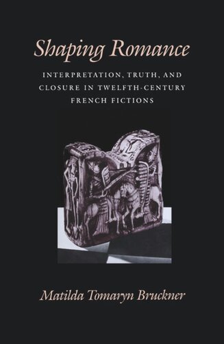 Shaping Romance Interpretation Truth And Closure In Twelfthcentury French Fictions Matilda Tomaryn Bruckner
