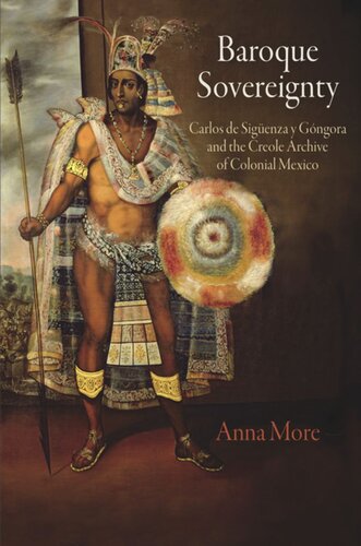 Baroque Sovereignty Carlos De Sigenza Y Gngora And The Creole Archive Of Colonial Mexico Anna More