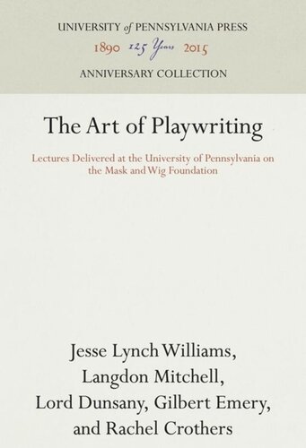 The Art Of Playwriting Lectures Delivered At The University Of Pennsylvania On The Mask And Wig Foundation Reprint 2016 Jesse Lynch Williams Langdon Mitchell Lord Dunsany Gilbert Emery Rachel Crothers