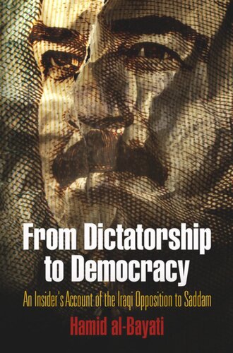 From Dictatorship To Democracy An Insiders Account Of The Iraqi Opposition To Saddam Hamid Albayati Peter W Galbraith