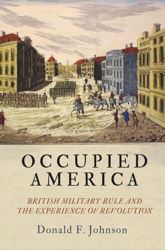 Occupied America British Military Rule And The Experience Of Revolution Donald F Johnson