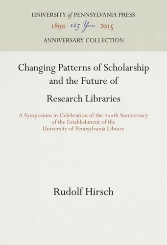 Changing Patterns Of Scholarship And The Future Of Research Libraries A Symposium In Celebration Of The 2th Anniversary Of The Establishment Of The University Of Pennsylvania Library Rudolf Hirsch