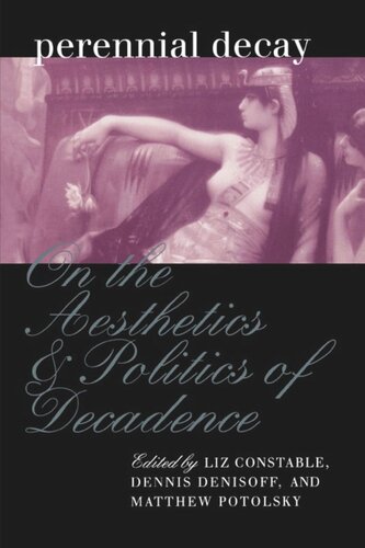 Perennial Decay On The Aesthetics And Politics Of Decadance Liz Constable Editor Dennis Denisoff Editor Matthew Potolsky Editor