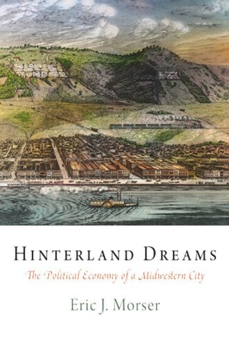 Hinterland Dreams The Political Economy Of A Midwestern City Eric J Morser