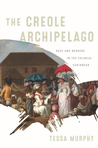 The Creole Archipelago Race And Borders In The Colonial Caribbean Tessa Murphy