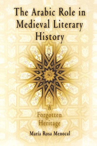 The Arabic Role In Medieval Literary History A Forgotten Heritage Maria Rosa Menocal Mara Rosa Menocal
