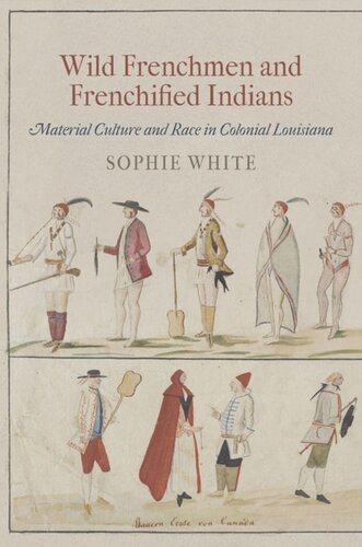 Wild Frenchmen And Frenchified Indians Material Culture And Race In Colonial Louisiana Sophie White