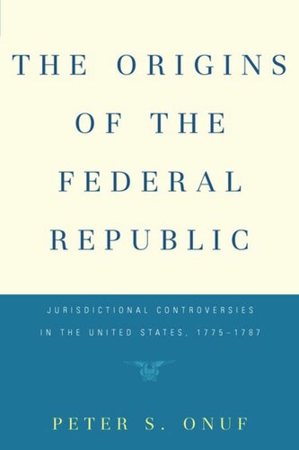 The Origins Of The Federal Republic Jurisdictional Controversies In The United States 17751787 Peter S Onuf