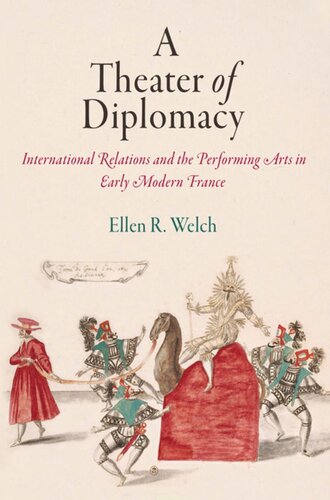 A Theater Of Diplomacy International Relations And The Performing Arts In Early Modern France Ellen R Welch