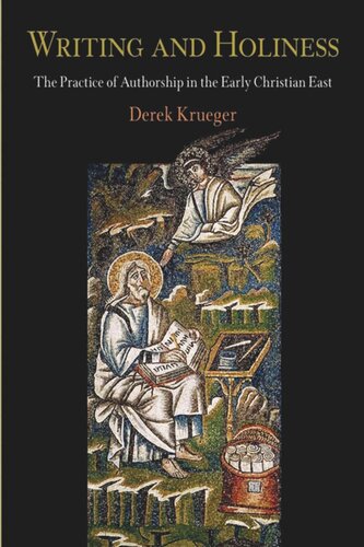 Writing And Holiness The Practice Of Authorship In The Early Christian East Derek Krueger