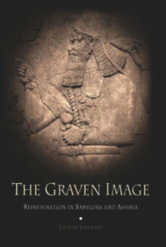 The Graven Image Representation In Babylonia And Assyria Zainab Bahrani
