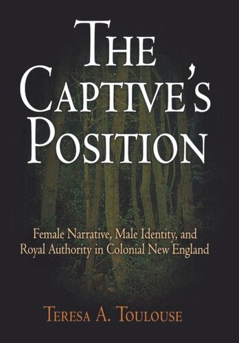 The Captives Position Female Narrative Male Identity And Royal Authority In Colonial New England Teresa A Toulouse