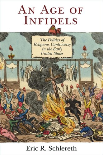 An Age Of Infidels The Politics Of Religious Controversy In The Early United States Eric R Schlereth