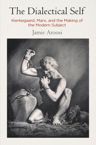 The Dialectical Self Kierkegaard Marx And The Making Of The Modern Subject Jamie Aroosi