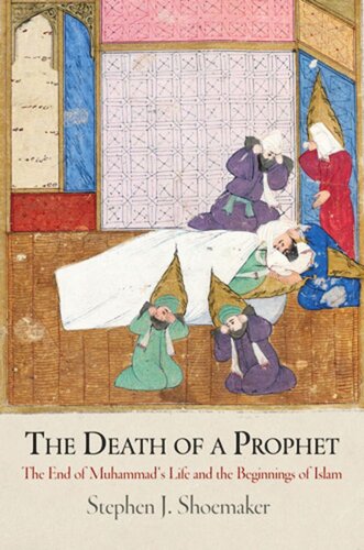 The Death Of A Prophet The End Of Muhammads Life And The Beginnings Of Islam Stephen J Shoemaker