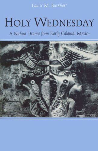 Holy Wednesday A Nahua Drama From Early Colonial Mexico Louise M Burkhart