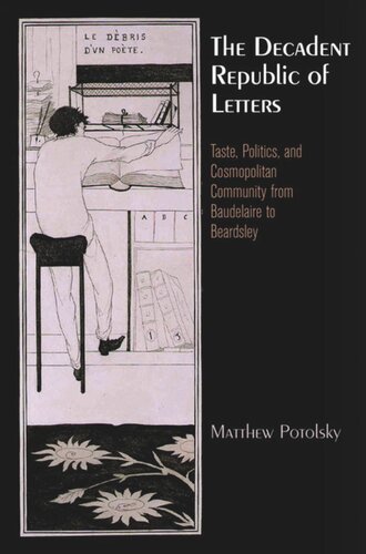 The Decadent Republic Of Letters Taste Politics And Cosmopolitan Community From Baudelaire To Beardsley Matthew Potolsky