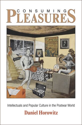 Consuming Pleasures Intellectuals And Popular Culture In The Postwar World Daniel Horowitz