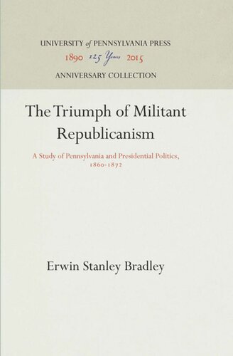 The Triumph Of Militant Republicanism A Study Of Pennsylvania And Presidential Politics 1861872 Reprint 2016 Erwin Stanley Bradley