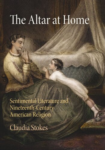 The Altar At Home Sentimental Literature And Nineteenthcentury American Religion Claudia Stokes