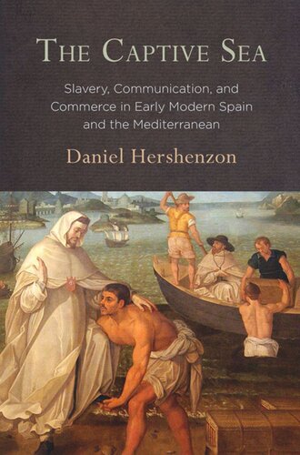 The Captive Sea Slavery Communication And Commerce In Early Modern Spain And The Mediterranean Daniel Hershenzon